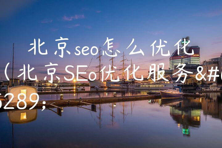 北京seo怎么优化（北京SEo优化服务）