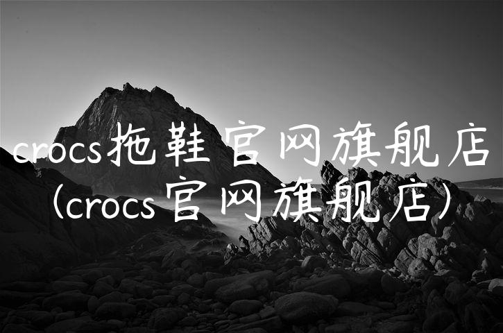 crocs拖鞋官网旗舰店(crocs官网旗舰店)