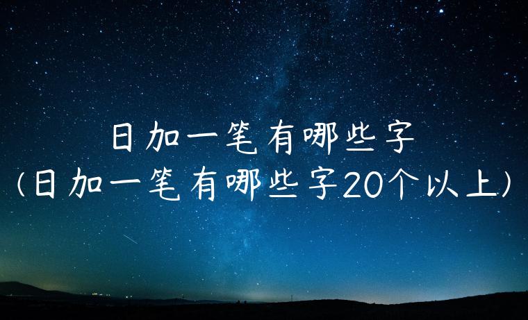 日加一笔有哪些字(日加一笔有哪些字20个以上)