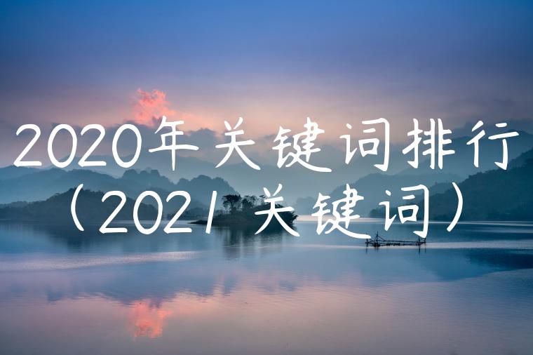 2020年关键词排行（2021 关键词）