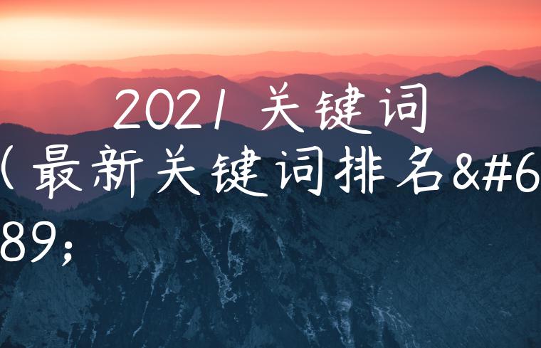 2021 关键词（最新关键词排名）