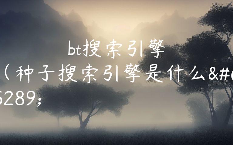 bt搜索引擎（种子搜索引擎是什么）