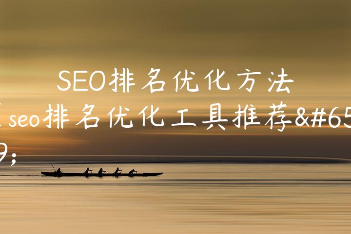 SEO排名优化方法（seo排名优化工具推荐）