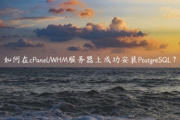 如何在cPanel/WHM服务器上成功安装PostgreSQL？