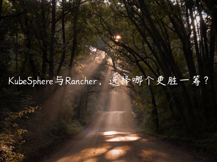 KubeSphere与Rancher，选择哪个更胜一筹？