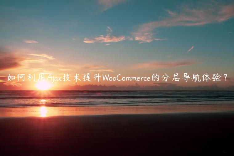 如何利用Ajax技术提升WooCommerce的分层导航体验？