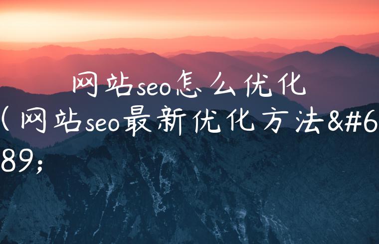 网站seo怎么优化（网站seo最新优化方法）