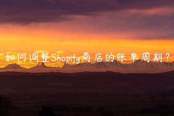 如何调整Shopify商店的账单周期？