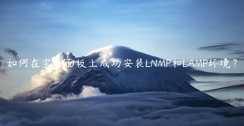 如何在宝塔面板上成功安装LNMP和LAMP环境？