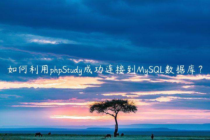 如何利用phpStudy成功连接到MySQL数据库？