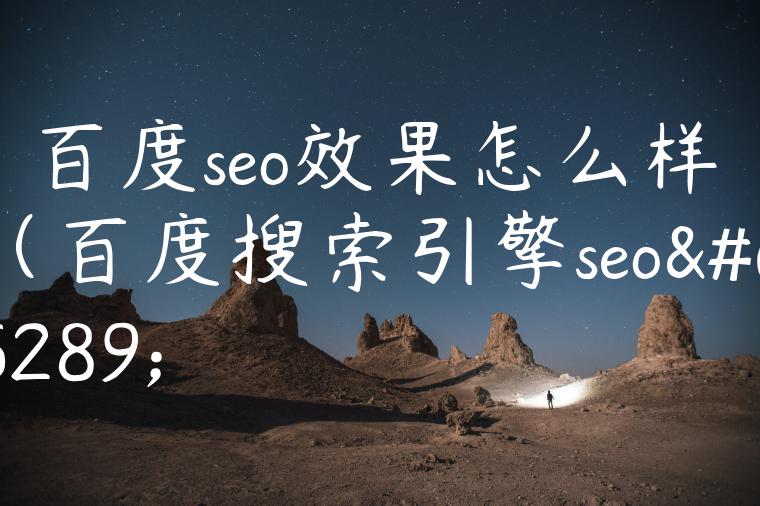 百度seo效果怎么样（百度搜索引擎seo）