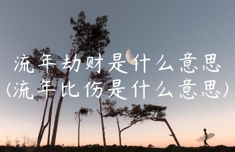 流年劫财是什么意思(流年比伤是什么意思)