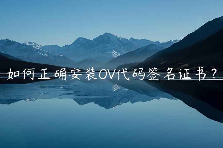 如何正确安装OV代码签名证书？