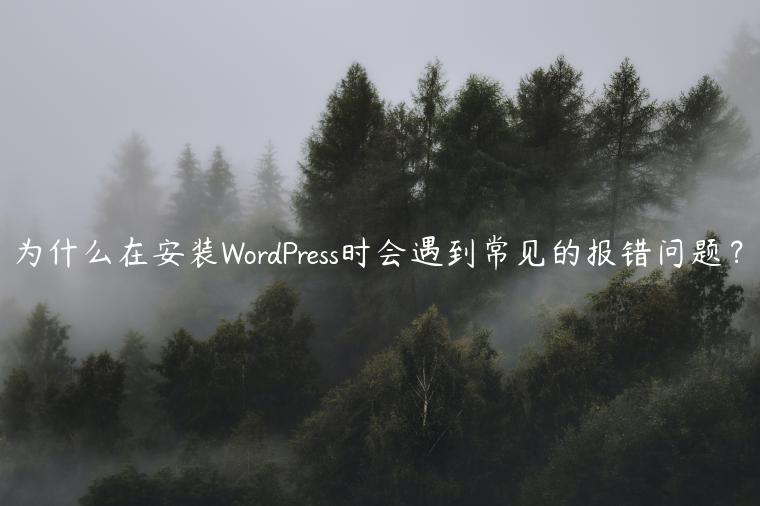 为什么在安装WordPress时会遇到常见的报错问题？