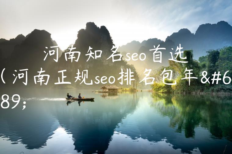 河南知名seo首选（河南正规seo排名包年）