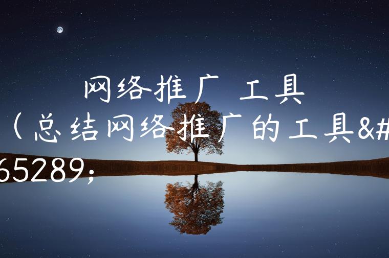 网络推广 工具（总结网络推广的工具）