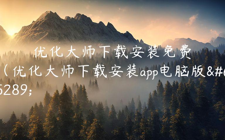 优化大师下载安装免费（优化大师下载安装app电脑版）