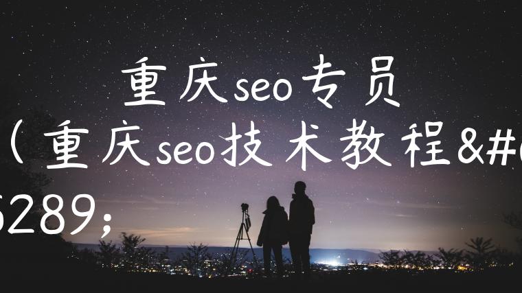 重庆seo专员（重庆seo技术教程）