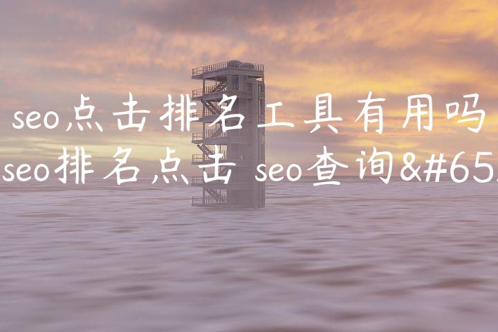 seo点击排名工具有用吗（seo排名点击 seo查询）