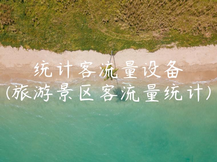 统计客流量设备(旅游景区客流量统计)