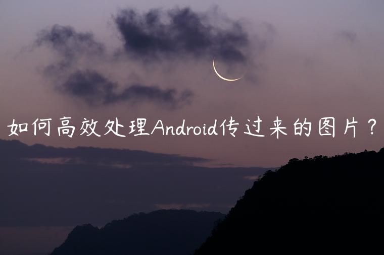 如何高效处理Android传过来的图片？