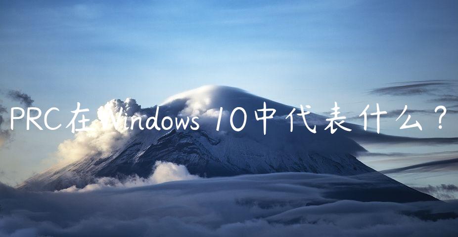 PRC在Windows 10中代表什么？