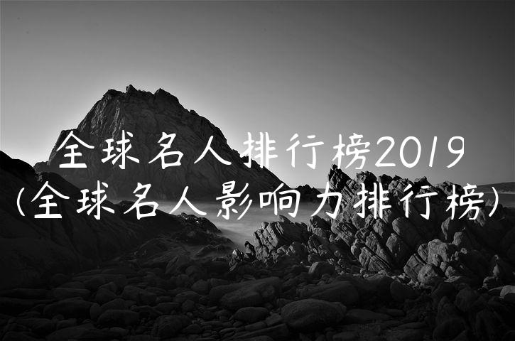 全球名人排行榜2019(全球名人影响力排行榜)