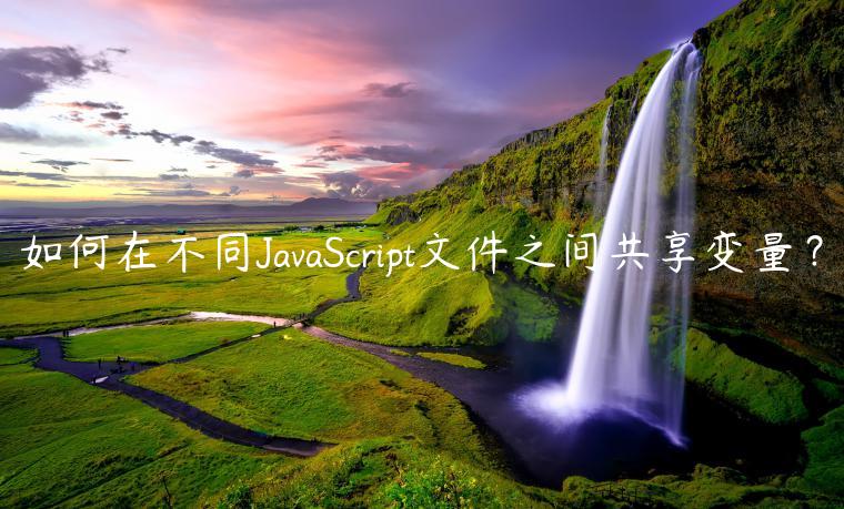 如何在不同JavaScript文件之间共享变量？