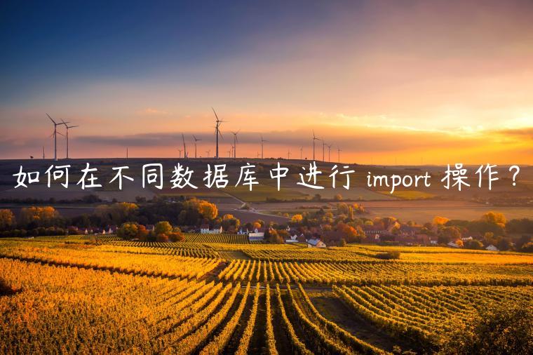 如何在不同数据库中进行 import 操作？