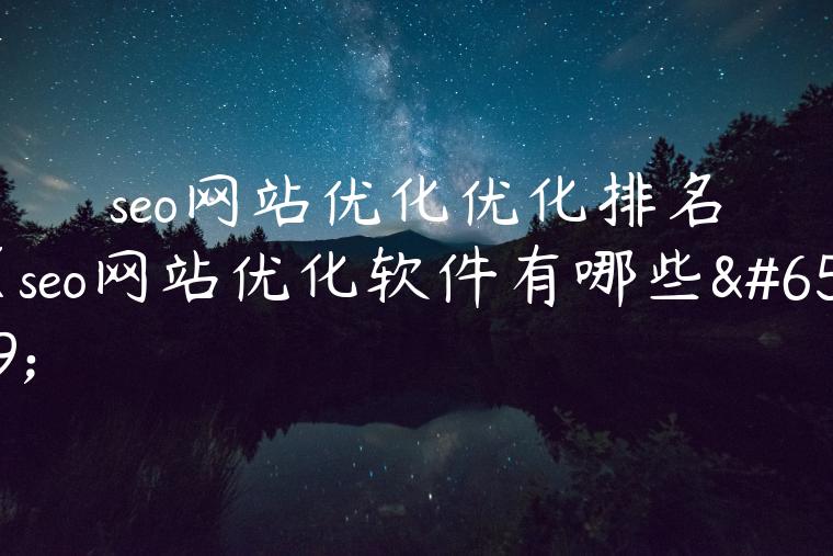 seo网站优化优化排名（seo网站优化软件有哪些）