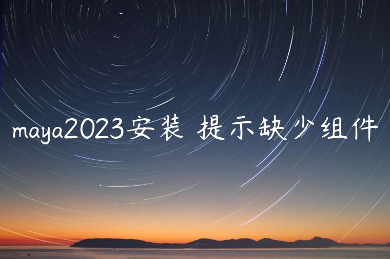 maya2023安装✈提示缺少组件