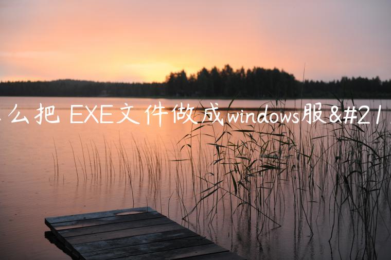 怎么把☎EXE文件做成windows服务