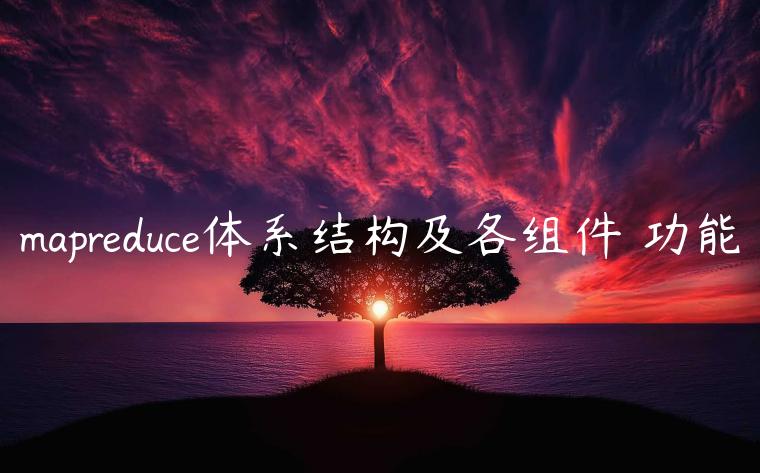 mapreduce体系结构及各组件▨功能