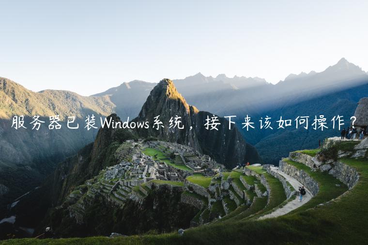 服务器已装Windows系统，接下来该如何操作？