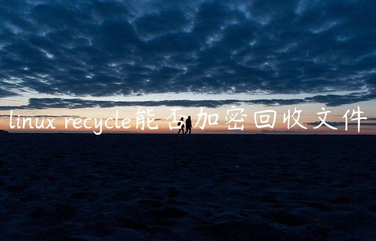 linux recycle能否加密回收文件