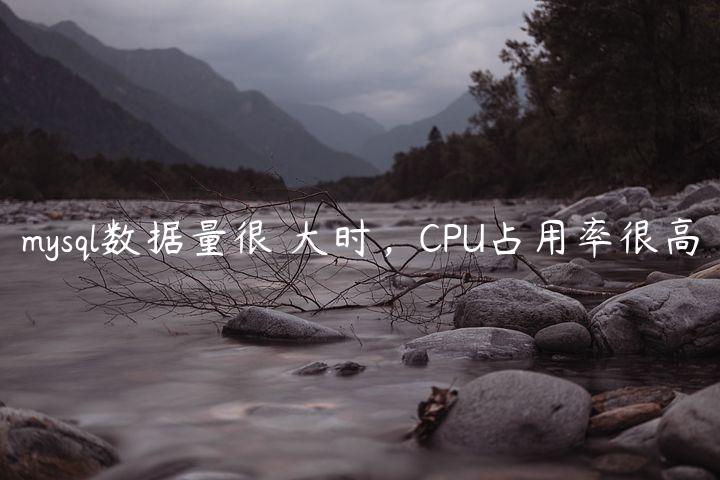 mysql数据量很卐大时，CPU占用率很高