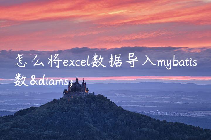 怎么将excel数据导入mybatis数♦