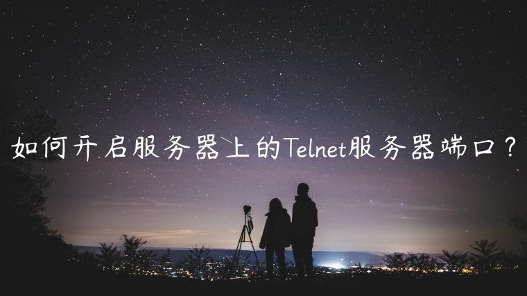 如何开启服务器上的Telnet服务器端口？