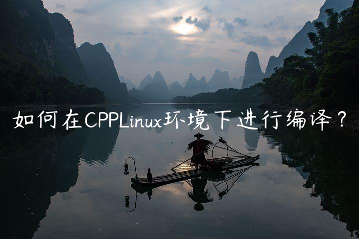 如何在CPPLinux环境下进行编译？