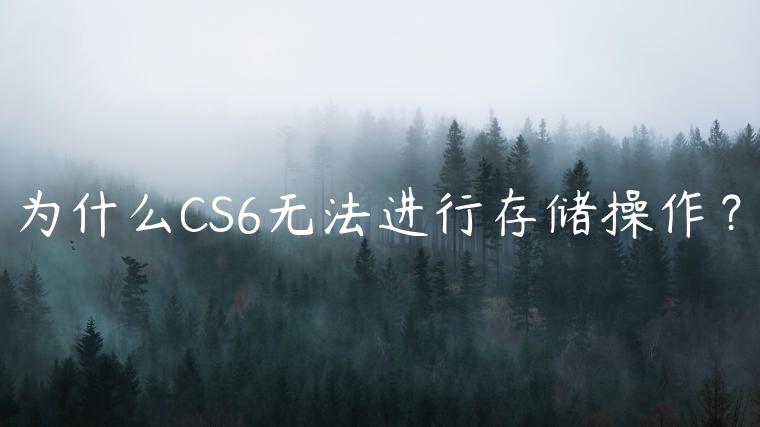 为什么CS6无法进行存储操作？