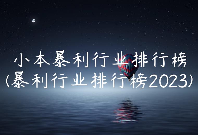 小本暴利行业排行榜(暴利行业排行榜2023)