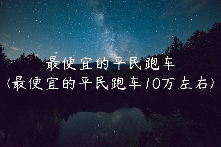 最便宜的平民跑车(最便宜的平民跑车10万左右)