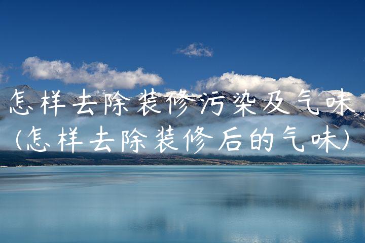 怎样去除装修污染及气味(怎样去除装修后的气味)