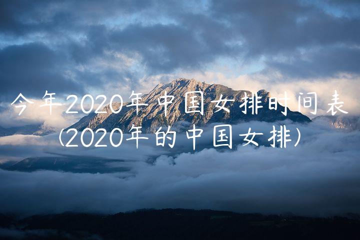 今年2020年中国女排时间表(2020年的中国女排)