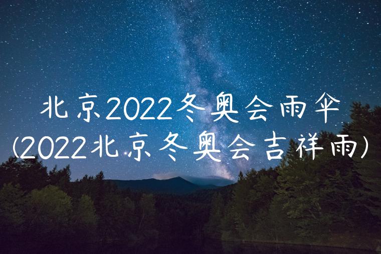 北京2022冬奥会雨伞(2022北京冬奥会吉祥雨)