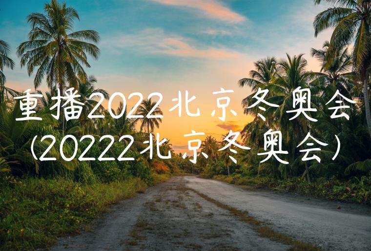 重播2022北京冬奥会(20222北京冬奥会)