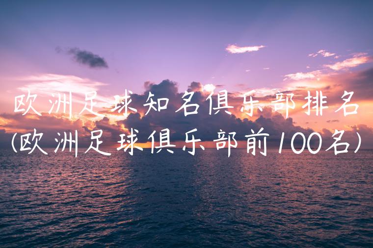 欧洲足球知名俱乐部排名(欧洲足球俱乐部前100名)