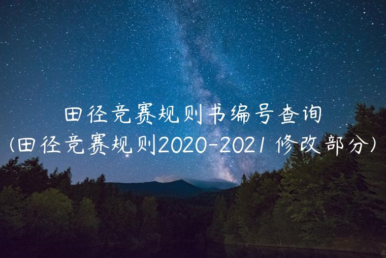 田径竞赛规则书编号查询(田径竞赛规则2020-2021 修改部分)