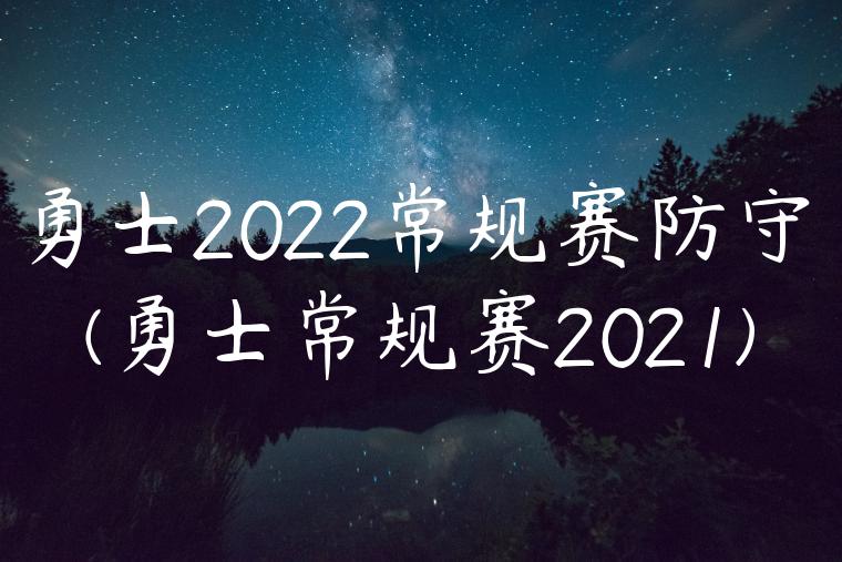 勇士2022常规赛防守(勇士常规赛2021)