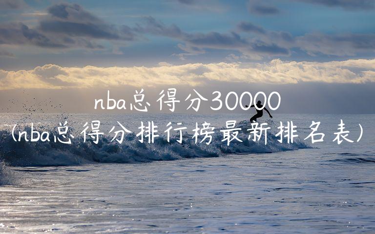 nba总得分30000(nba总得分排行榜最新排名表)